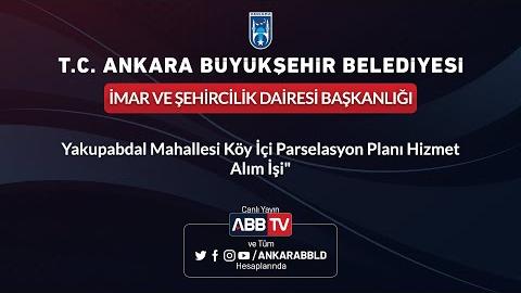 İMAR VE ŞEHİRCİLİK DAİRESİ BAŞKANLIĞI - Yakupabdal Mahallesi Köyiçi Parselasyon Planı Hizmet Alım İşi - 2.Oturum