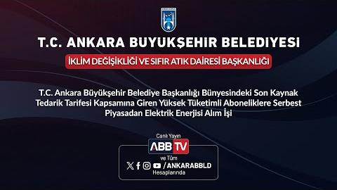 İKLİM DEĞİŞİKLİĞİ VE SIFIR ATIK DAİRESİ BAŞKANLIĞI - T.C. Ankara Büyükşehir Belediye Başkanlığı Bünyesinde Son Kaynak Tedarik Tarifesi Kapsamına Giren Yüksek Tüketimli Aboneliklere Serbest Piyasadan Elektrik Enerjisi Alım İşi